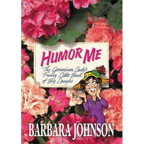 Humor from Barbara Johnson The Humor Me: The Geranium Lady's Funny Little Book of Big Laughs, (Paperback)