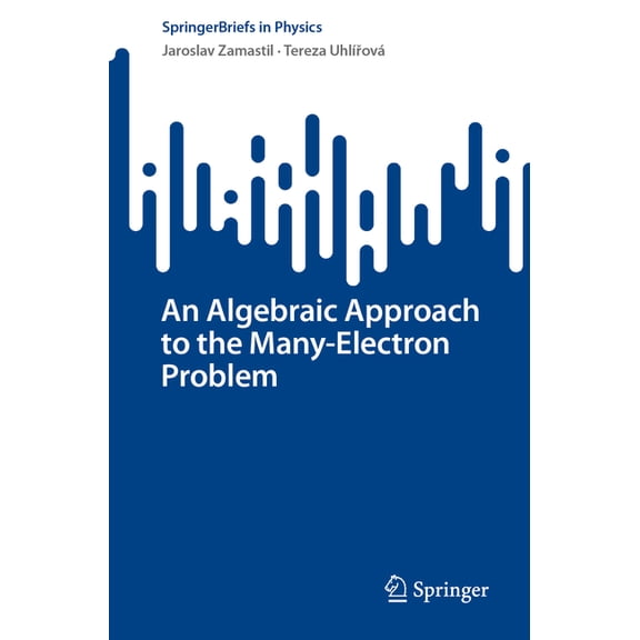 Springerbriefs in Physics An Algebraic Approach to the Many-Electron Problem, (Paperback)