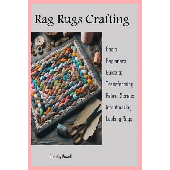 Rag Rugs Crafting: Basic Beginners Guide to Transforming Fabric Scraps into Amazing Looking Rugs (Paperback)