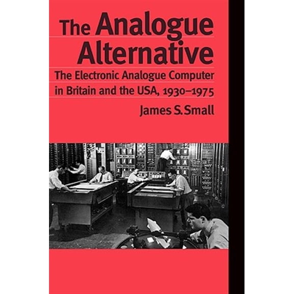 Pre-Owned Routledge Studies in the History of Scie The Analogue Alternative: The Electronic Analogue Computer in Britain and the USA, 1930-1975, Book 15, (Hardcover)