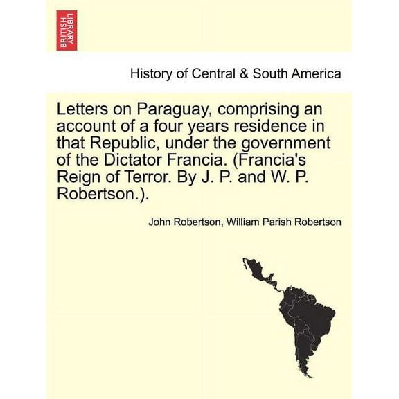 Letters on Paraguay, Comprising an Account of a Four Years Residence in That Republic, Under the Government of the Dicta, (Paperback)