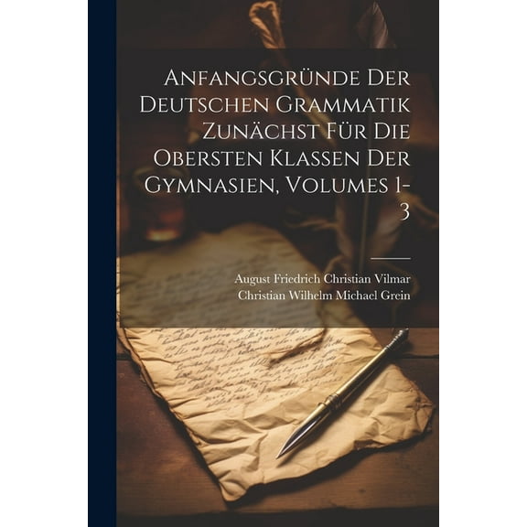 Anfangsgründe Der Deutschen Grammatik Zunächst Für Die Obersten Klassen Der Gymnasien, Volumes 1-3 (Paperback)