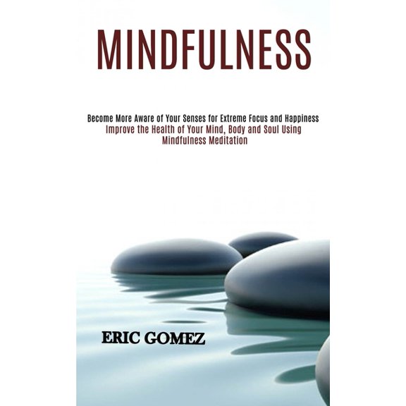 Mindfulness: Improve the Health of Your Mind, Body and Soul Using Mindfulness Meditation (Become More Aware of Your Sens, (Paperback)
