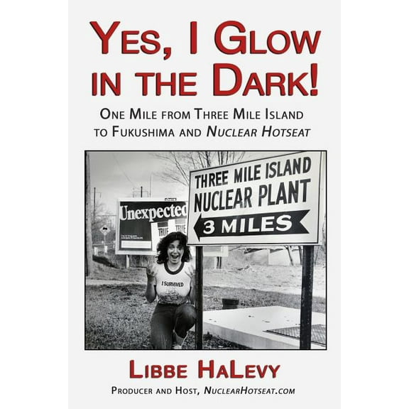 Yes, I Glow in the Dark!: One Mile from Three Mile Island to Fukushima and Nuclear Hotseat (Paperback)