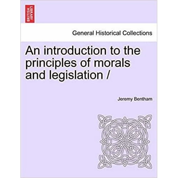 General Historical Collections: An introduction to the principles of morals and legislation / (Paperback)