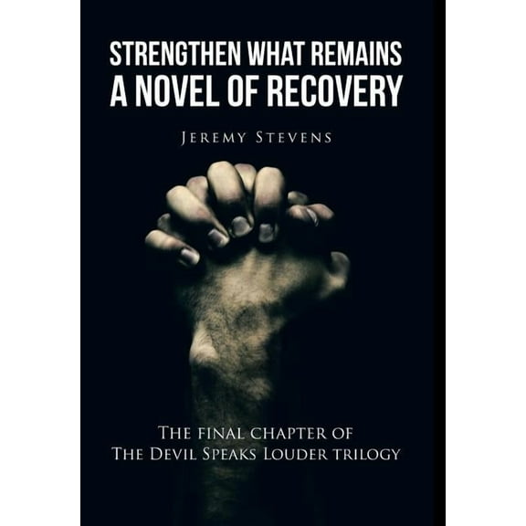 Strengthen What Remains: A Novel of Recovery Hardcover 1524623482 9781524623487 Jeremy Stevens