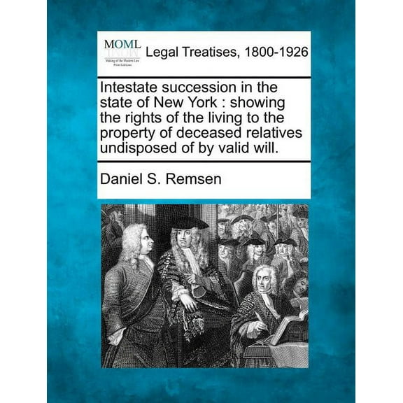 Intestate Succession in the State of New York: Showing the Rights of the Living to the Property of Deceased Relatives Undisposed of by Valid Will. (Paperback)