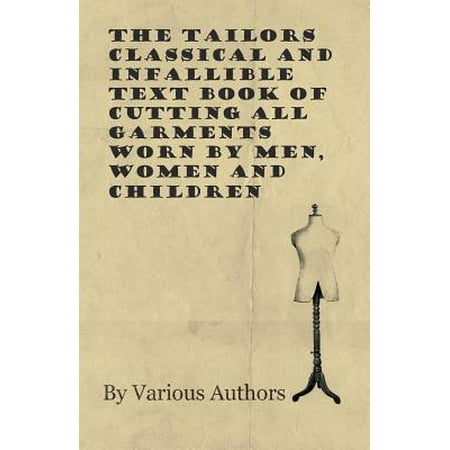 The Tailors Classical and Infallible Text Book of Cutting all Garments Worn by Men, Women and Children -