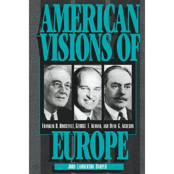 American Visions of Europe: Franklin D. Roosevelt, George F. Kennan, and Dean G. Acheson, (Paperback)