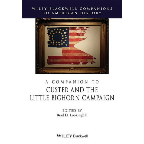 Wiley Blackwell Companions to American History: A Companion to Custer and the Little Bighorn Campaign (Hardcover)