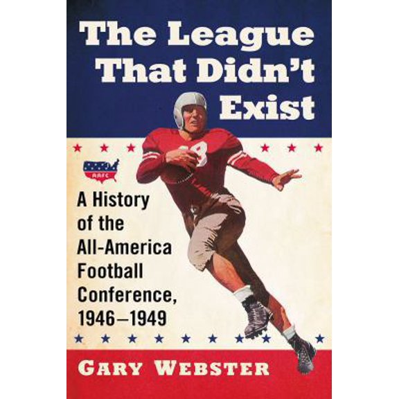 Pre-Owned The League That Didn't Exist: A History of the All-American Football Conference, 1946-1949 (Paperback) 1476665346 9781476665344