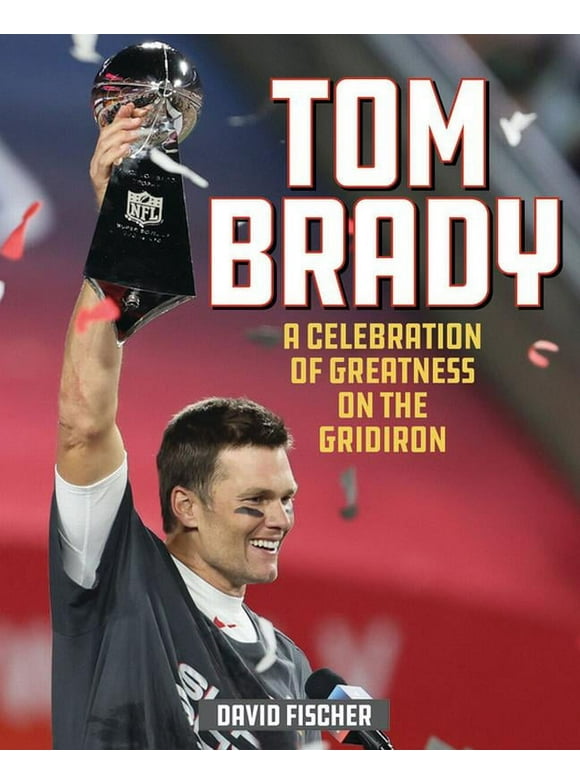 Tom Brady : A Celebration of Greatness on the Gridiron (Hardcover)