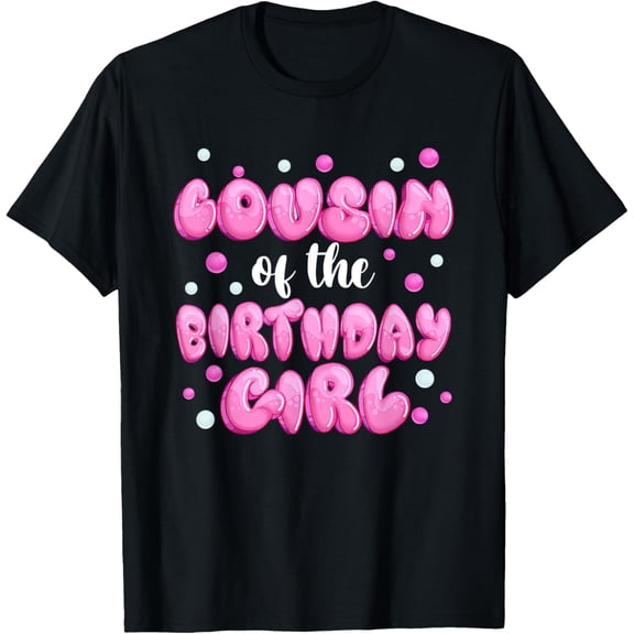 Cousin of the Birthday Girl Shirt Bubble Gum Sister Cousin T-Shirt men and women can wear, black, white, gifts