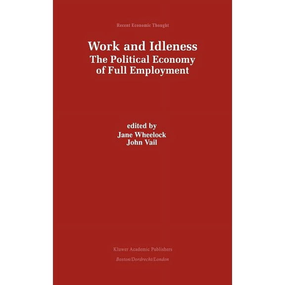 Recent Economic Thought Work and Idleness: The Political Economy of Full Employment, Book 66, (Hardcover)