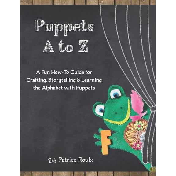 Puppets A to Z: A Fun How-To Guide for Crafting, Storytelling and Learning the Alphabet with Puppets, (Paperback)