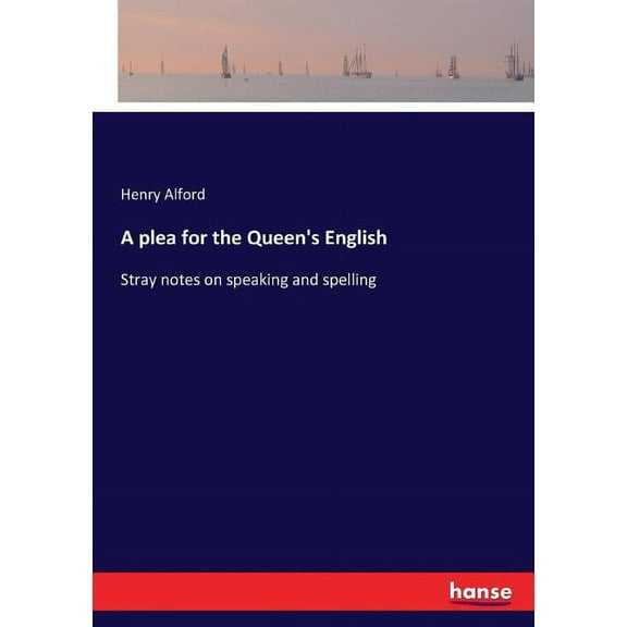 A plea for the Queen's English: Stray notes on speaking and spelling, (Paperback)