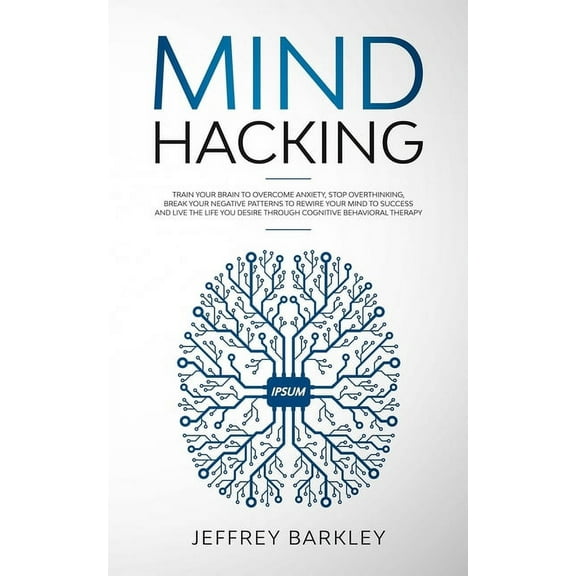 Mind Hacking: Train Your Brain to Overcome Anxiety, Stop Overthinking, Break Your Negative Patterns to Rewire Your Mind , (Paperback)