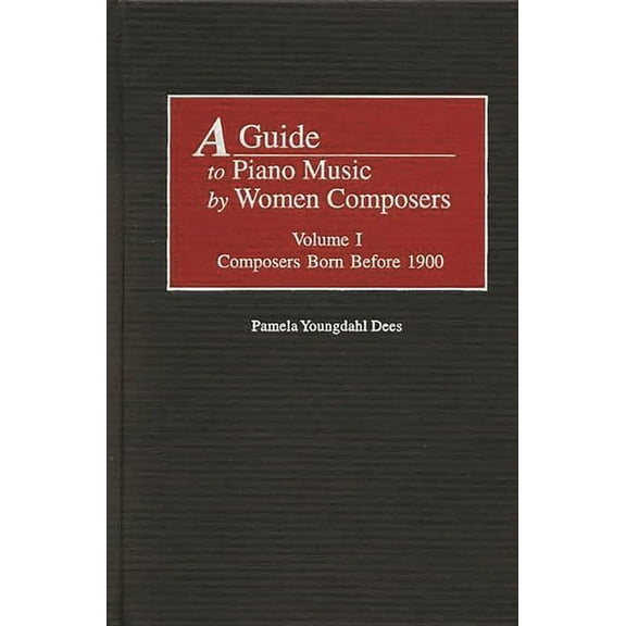 Music Reference Collection A Guide to Piano Music by Women Composers: Volume One, Composers Born Before 1900, Book 84, (Hardcover)