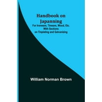 Handbook on Japanning: For Ironware, Tinware, Wood, Etc. With Sections on Tinplating and Galvanizing, (Paperback)
