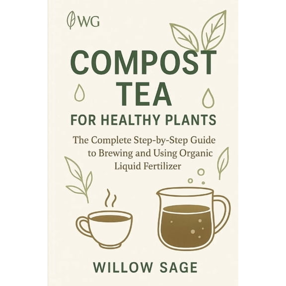 The Willow Grove Collection Compost Tea for Healthy Plants: The Complete Step-by-Step Guide to Brewing and Using Organic Liquid Fertilizer, Book 3, (Paperback)