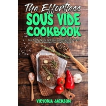 The Effortless Sous Vide Cookbook : Easy And Tasty Low Carb Sous Vide Recipes For Weight Loss And Maintain Your Healthy Lifestyle (Paperback)
