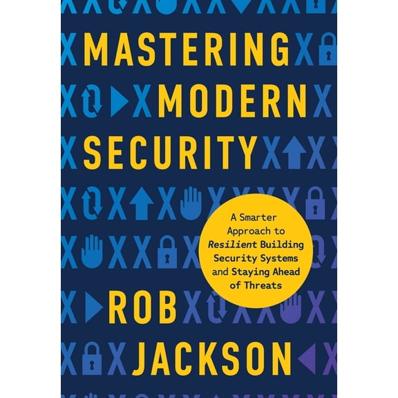 Mastering Modern Security: A Smarter Approach to Resilient Building Security Systems and Staying Ahead of Threats, (Hardcover)
