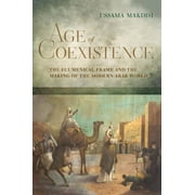 Age of Coexistence : The Ecumenical Frame and the Making of the Modern Arab World (Edition 1) (Hardcover)
