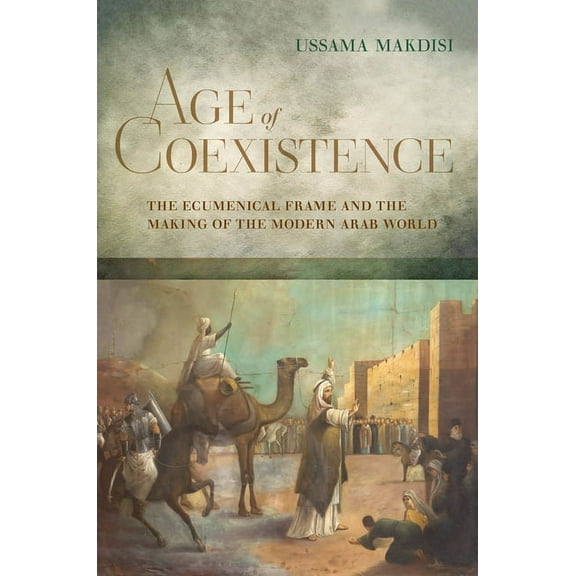 Age of Coexistence: The Ecumenical Frame and the Making of the Modern Arab World, (Hardcover)