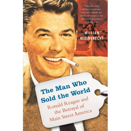 The Man Who Sold the World : Ronald Reagan and the Betrayal of Main Street