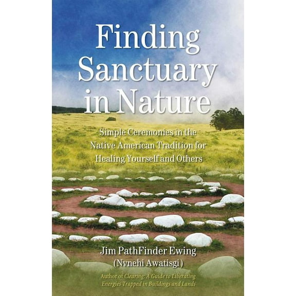 Finding Sanctuary in Nature: Simple Ceremonies in the Native American Tradition for Healing Yourself and Others, (Paperback)
