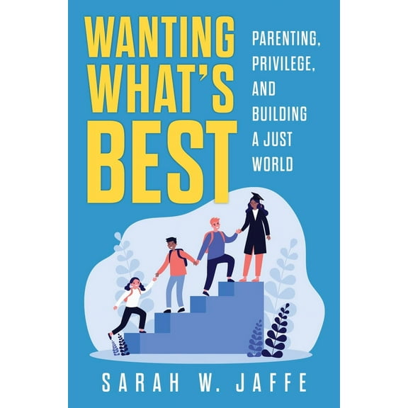 Wanting What's Best : Parenting, Privilege, and Building a Just World (Paperback)