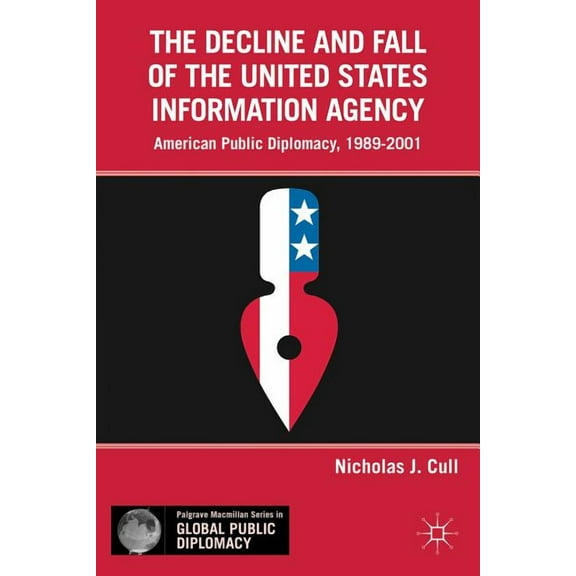 Palgrave MacMillan Global Public Diploma The Decline and Fall of the United States Information Agency: American Public Diplomacy, 1989-2001, (Hardcover)