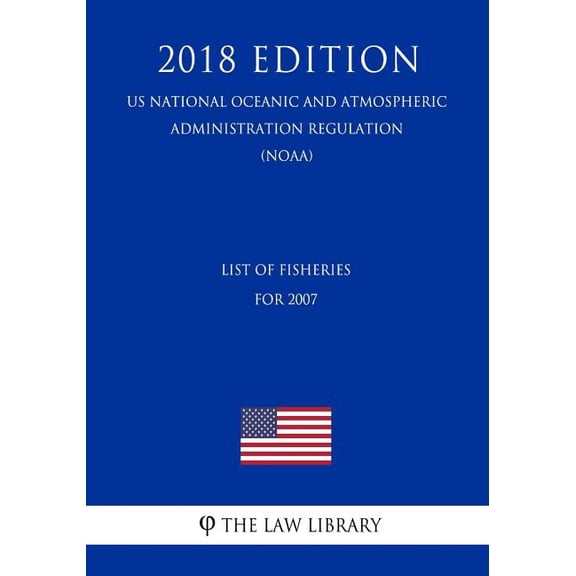 List of Fisheries for 2007 (Us National Oceanic and Atmospheric Administration Regulation) (Noaa) (2018 Edition) (Paperback)