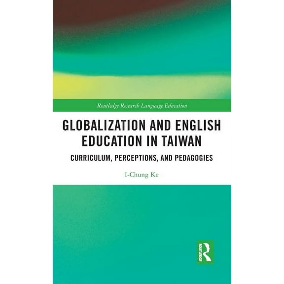 Routledge Research in Language Education Globalization and English Education in Taiwan: Curriculum, Perceptions, and Pedagogies, (Hardcover)