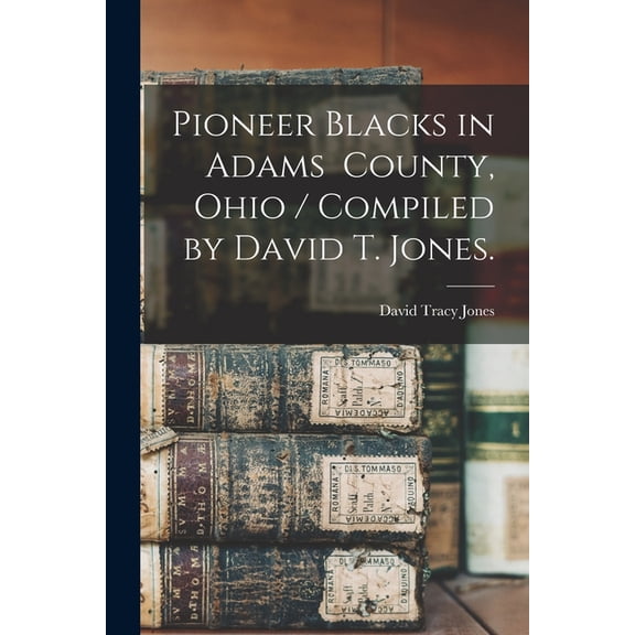 Pioneer Blacks in Adams County, Ohio / Compiled by David T. Jones., (Paperback)