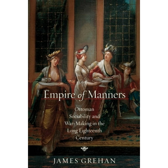 Stanford Ottoman World Series: Critical  Empire of Manners: Ottoman Sociability and War-Making in the Long Eighteenth Century, (Paperback)