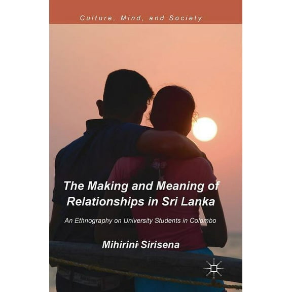 Culture, Mind, and Society The Making and Meaning of Relationships in Sri Lanka: An Ethnography on University Students in Colombo, (Hardcover)