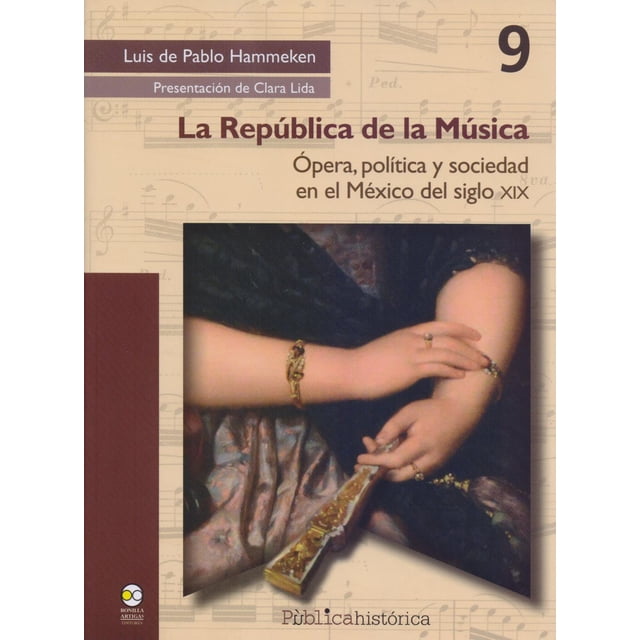 La república de la música: Ãpera, política y sociedad en el México del siglo XIX Bonilla Artigas Editores 9786078560196