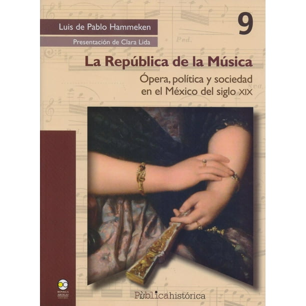 La república de la música: Ãpera, política y sociedad en el México del siglo XIX Bonilla Artigas Editores 9786078560196