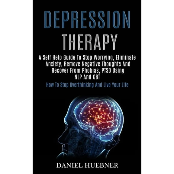 Depression Therapy: A Self Help Guide to Stop Worrying, Eliminate Anxiety, Remove Negative Thoughts and Recover From Pho, (Paperback)