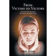 From Victims to Victors: Overcoming Abuse by the Power of Jesus Christ, (Paperback)
