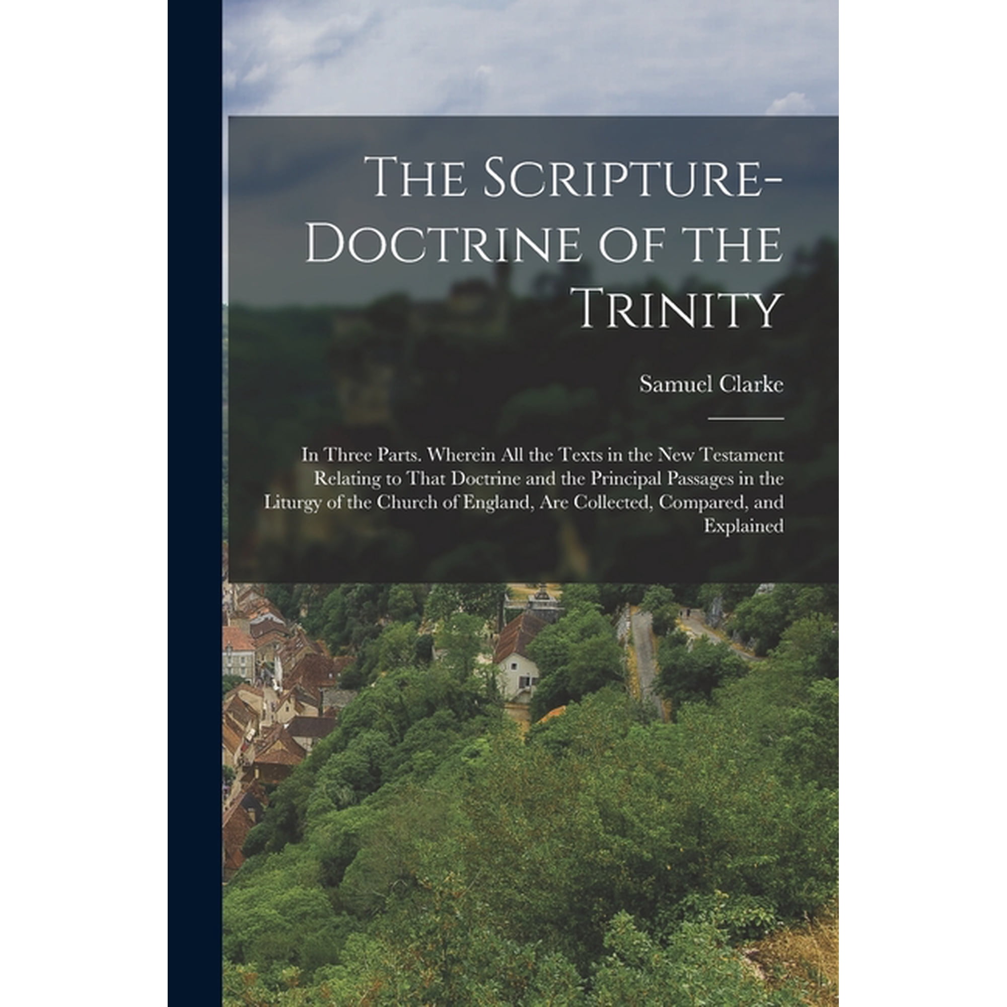 The Scripture-Doctrine of the Trinity: In Three Parts. Wherein All the Texts in the New Testament Relating to That Doctr (Paperback)