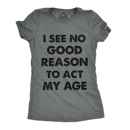 - Womens I See No Good Reason To Act My Age Tshirt Funny Birthday Tee For Ladies