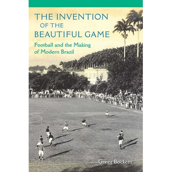 The Invention of the Beautiful Game: Football and the Making of Modern Brazil, (Paperback)