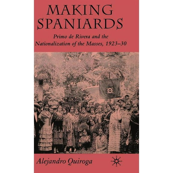 Making Spaniards: Primo de Rivera and the Nationalization of the Masses, 1923-30, (Hardcover)