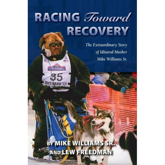 Racing Toward Recovery: The Extraordinary Story of Alaska Musher Mike Williams Sr., (Paperback)