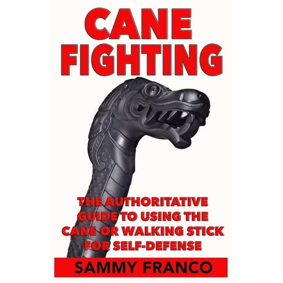 Cane Fighting: The Authoritative Guide to Using the Cane or Walking Stick for Self-Defense, (Paperback)
