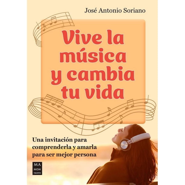 Vive la música y cambia tu vida. una invitación para comprenderla y amarla para ser mejor persona