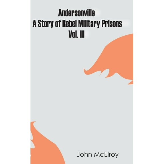 Andersonville: A Story of Rebel Military Prisons - Vol. III, (Hardcover)