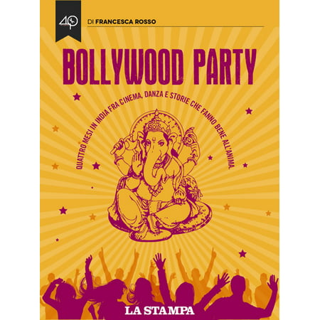 Bollywood Party. Quattro mesi in India fra cinema, danza e storie che fanno bene all'anima -